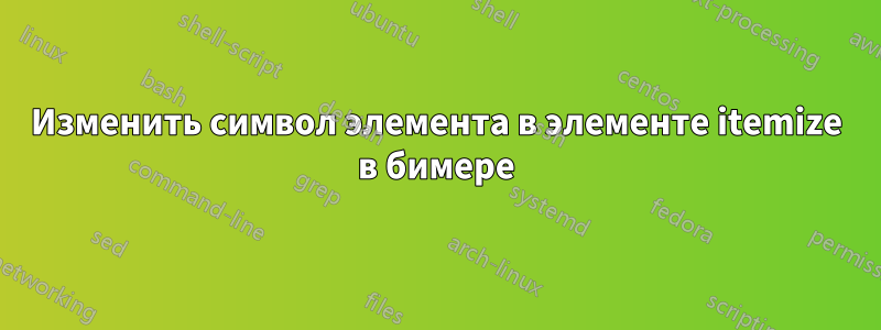 Изменить символ элемента в элементе itemize в бимере