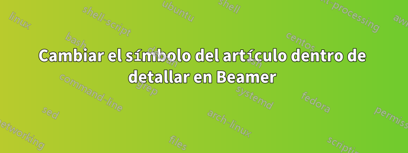 Cambiar el símbolo del artículo dentro de detallar en Beamer