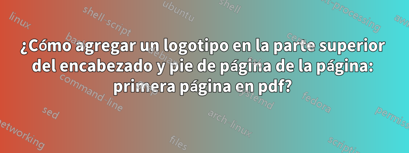 ¿Cómo agregar un logotipo en la parte superior del encabezado y pie de página de la página: primera página en pdf?