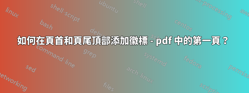 如何在頁首和頁尾頂部添加徽標 - pdf 中的第一頁？