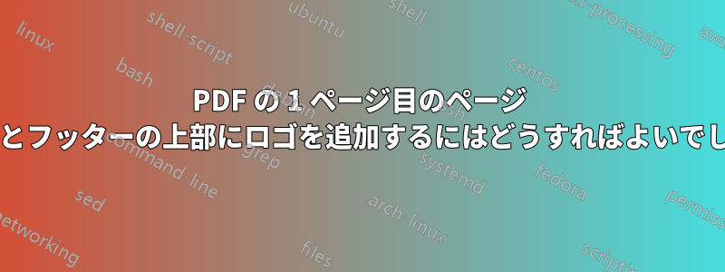 PDF の 1 ページ目のページ ヘッダーとフッターの上部にロゴを追加するにはどうすればよいでしょうか?