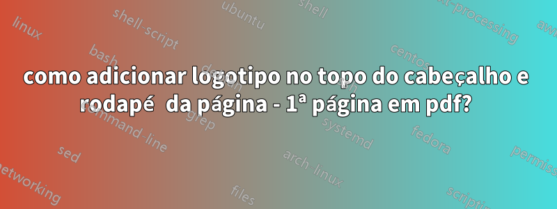 como adicionar logotipo no topo do cabeçalho e rodapé da página - 1ª página em pdf?