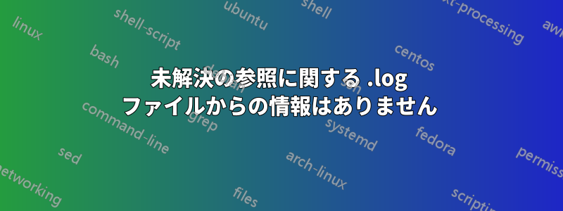 未解決の参照に関する .log ファイルからの情報はありません