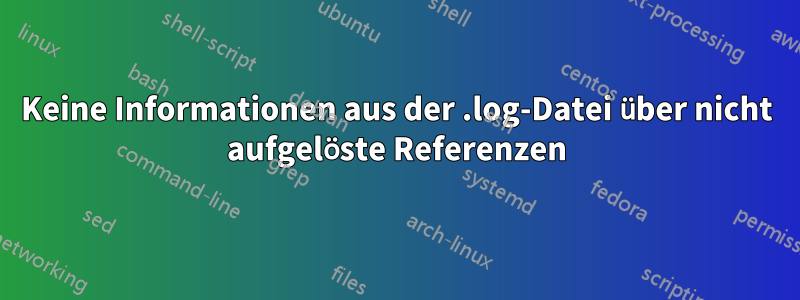 Keine Informationen aus der .log-Datei über nicht aufgelöste Referenzen