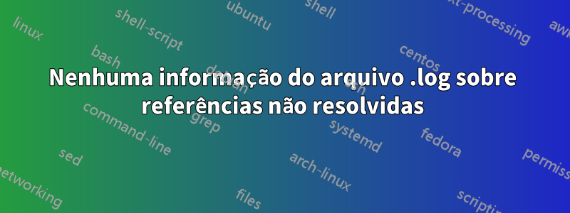 Nenhuma informação do arquivo .log sobre referências não resolvidas