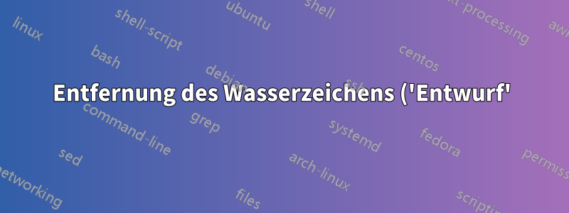 Entfernung des Wasserzeichens ('Entwurf')