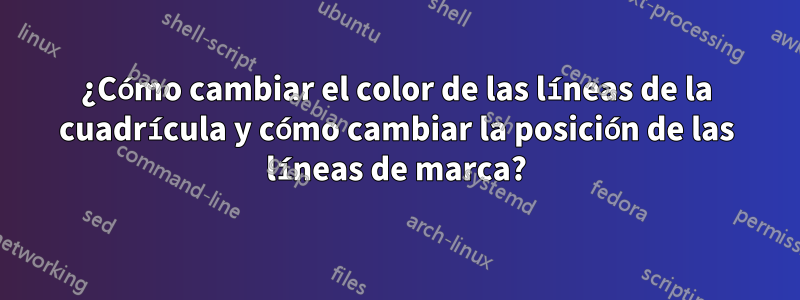 ¿Cómo cambiar el color de las líneas de la cuadrícula y cómo cambiar la posición de las líneas de marca?