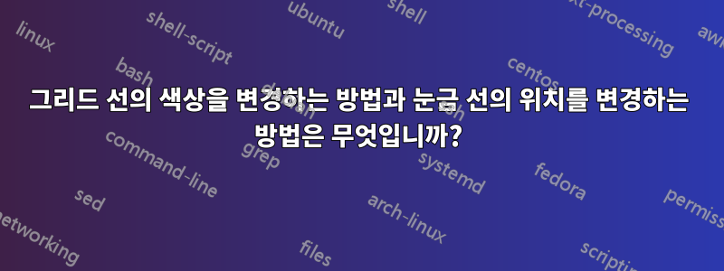 그리드 선의 색상을 변경하는 방법과 눈금 선의 위치를 ​​변경하는 방법은 무엇입니까?