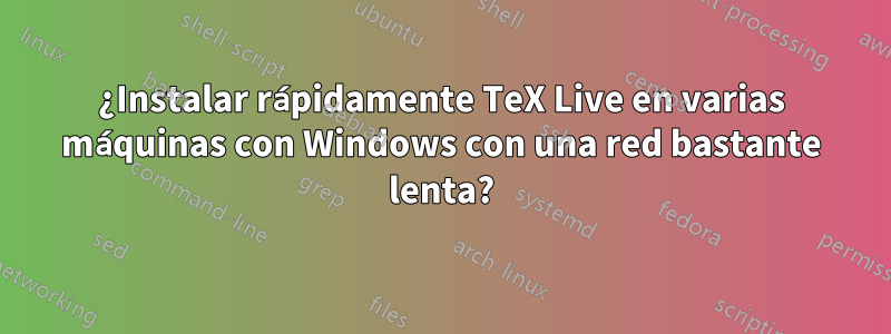 ¿Instalar rápidamente TeX Live en varias máquinas con Windows con una red bastante lenta?