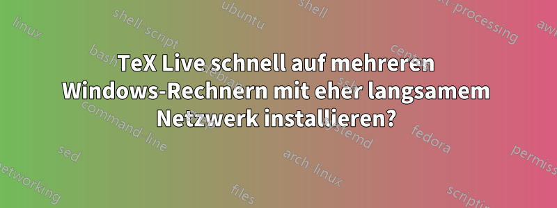 TeX Live schnell auf mehreren Windows-Rechnern mit eher langsamem Netzwerk installieren?