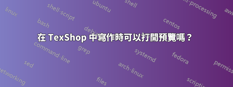 在 TexShop 中寫作時可以打開預覽嗎？