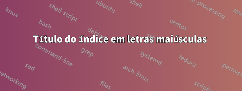 Título do índice em letras maiúsculas