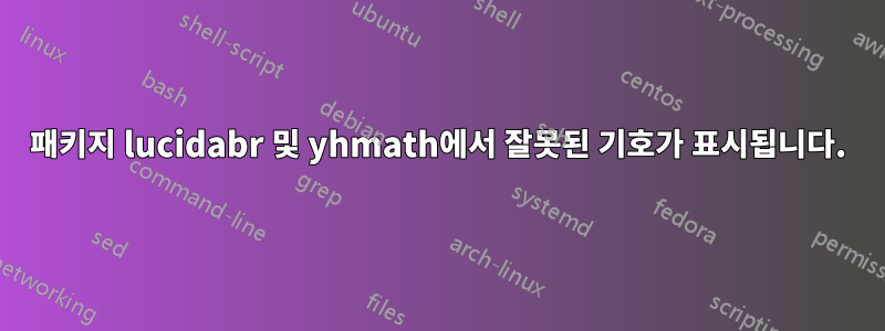 패키지 lucidabr 및 yhmath에서 잘못된 기호가 표시됩니다.