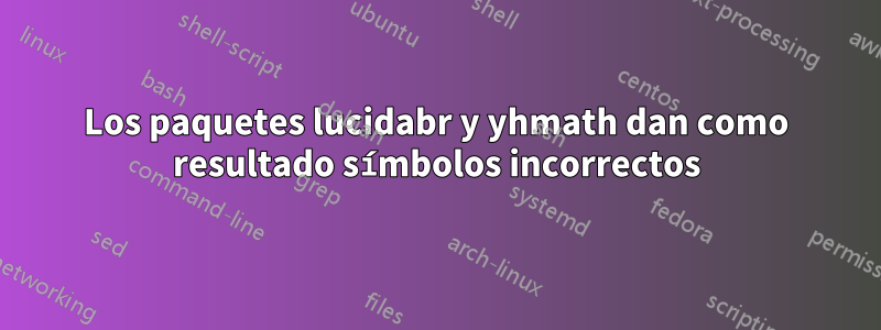 Los paquetes lucidabr y yhmath dan como resultado símbolos incorrectos