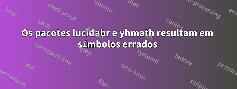 Os pacotes lucidabr e yhmath resultam em símbolos errados