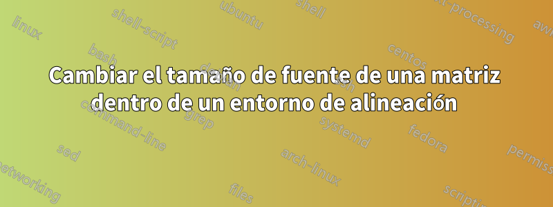 Cambiar el tamaño de fuente de una matriz dentro de un entorno de alineación