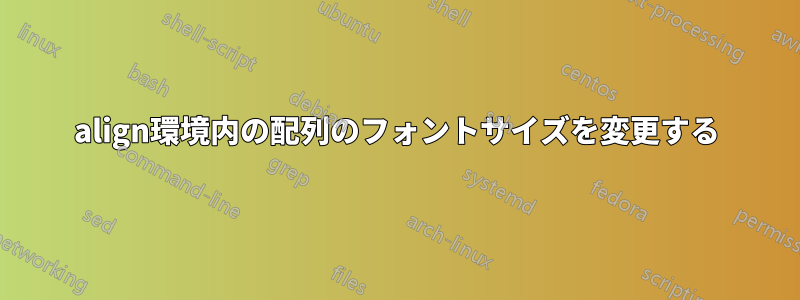 align環境内の配列のフォントサイズを変更する