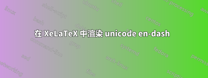 在 XeLaTeX 中渲染 unicode en-dash 