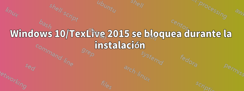 Windows 10/TexLive 2015 se bloquea durante la instalación 