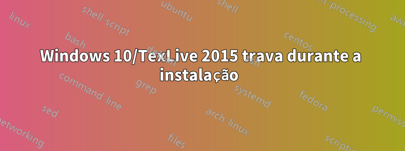 Windows 10/TexLive 2015 trava durante a instalação 