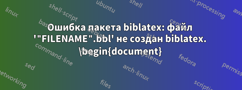 Ошибка пакета biblatex: файл '"FILENAME".bbl' не создан biblatex. \begin{document}