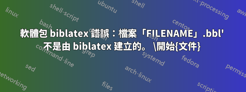 軟體包 biblatex 錯誤：檔案「FILENAME」.bbl' 不是由 biblatex 建立的。 \開始{文件}