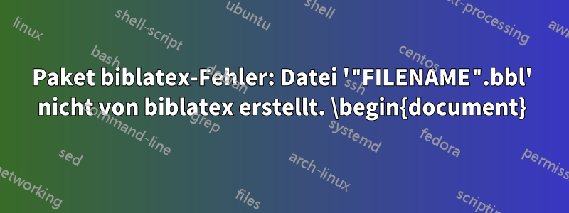 Paket biblatex-Fehler: Datei '"FILENAME".bbl' nicht von biblatex erstellt. \begin{document}