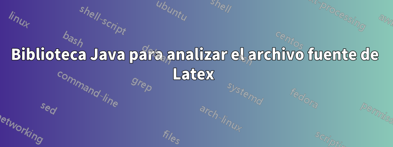 Biblioteca Java para analizar el archivo fuente de Latex 