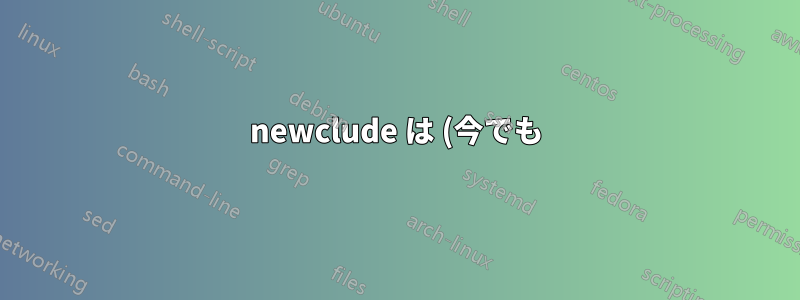 newclude は (今でも) 使用するのに適したパッケージですか?