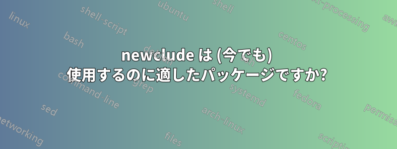 newclude は (今でも) 使用するのに適したパッケージですか?