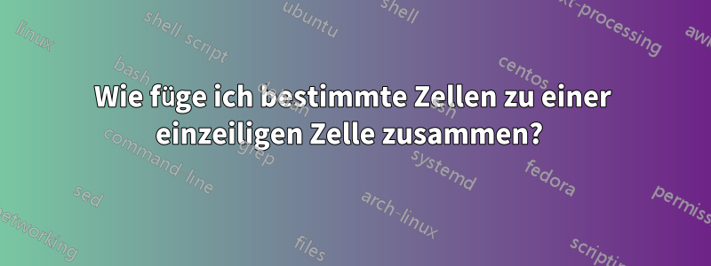 Wie füge ich bestimmte Zellen zu einer einzeiligen Zelle zusammen? 