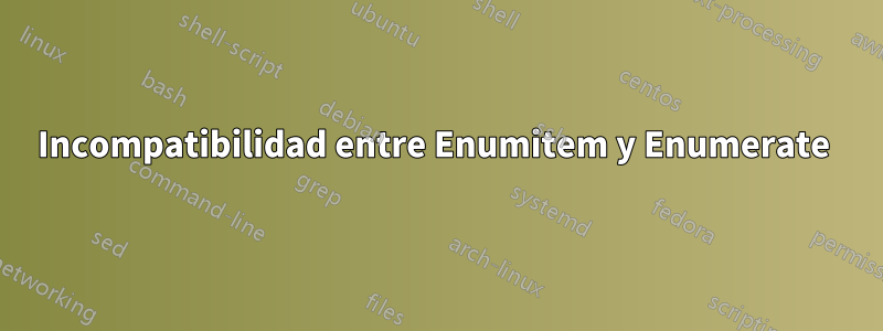 Incompatibilidad entre Enumitem y Enumerate 