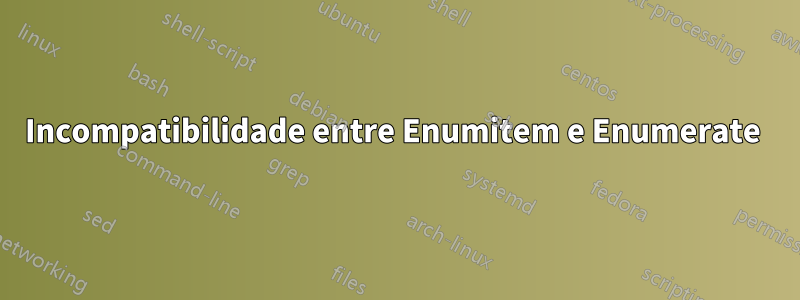 Incompatibilidade entre Enumitem e Enumerate 