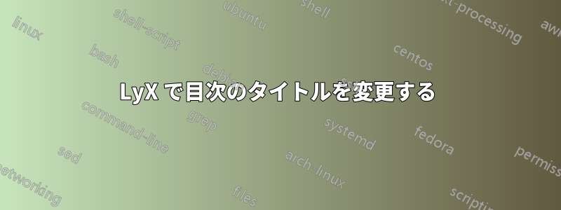 LyX で目次のタイトルを変更する