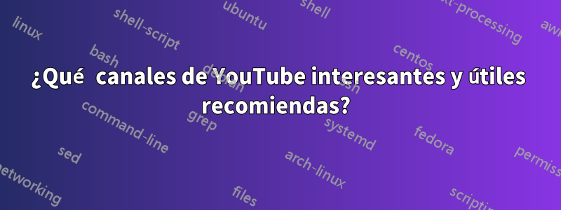 ¿Qué canales de YouTube interesantes y útiles recomiendas? 