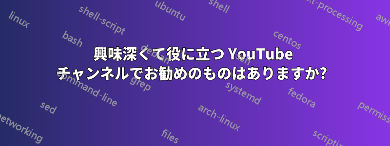 興味深くて役に立つ YouTube チャンネルでお勧めのものはありますか? 