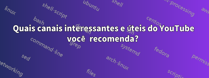 Quais canais interessantes e úteis do YouTube você recomenda? 