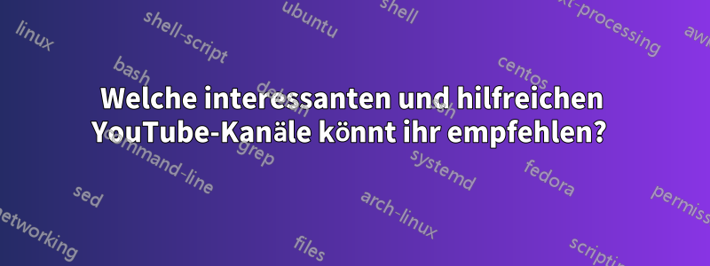 Welche interessanten und hilfreichen YouTube-Kanäle könnt ihr empfehlen? 