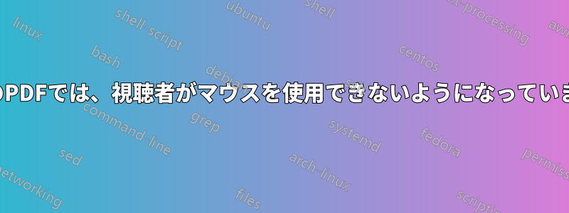 私のPDFでは、視聴者がマウスを使用できないようになっています