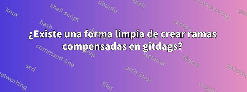 ¿Existe una forma limpia de crear ramas compensadas en gitdags?