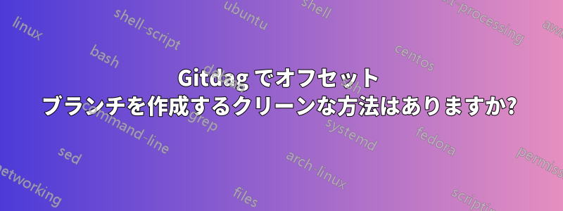 Gitdag でオフセット ブランチを作成するクリーンな方法はありますか?