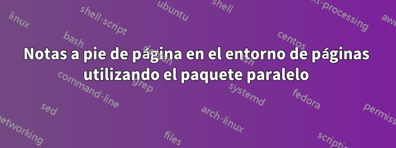 Notas a pie de página en el entorno de páginas utilizando el paquete paralelo