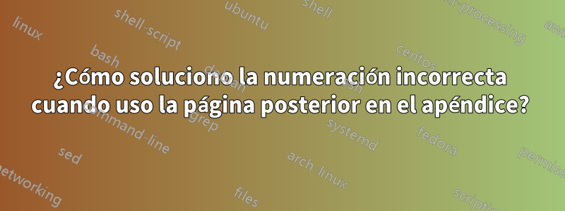 ¿Cómo soluciono la numeración incorrecta cuando uso la página posterior en el apéndice?