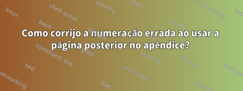 Como corrijo a numeração errada ao usar a página posterior no apêndice?