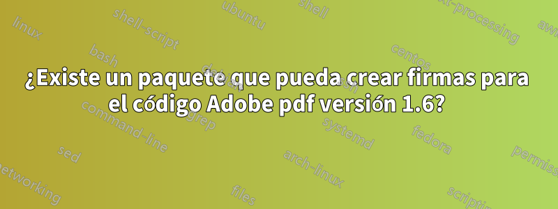 ¿Existe un paquete que pueda crear firmas para el código Adobe pdf versión 1.6?