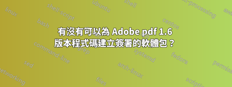 有沒有可以為 Adob​​e pdf 1.6 版本程式碼建立簽署的軟體包？