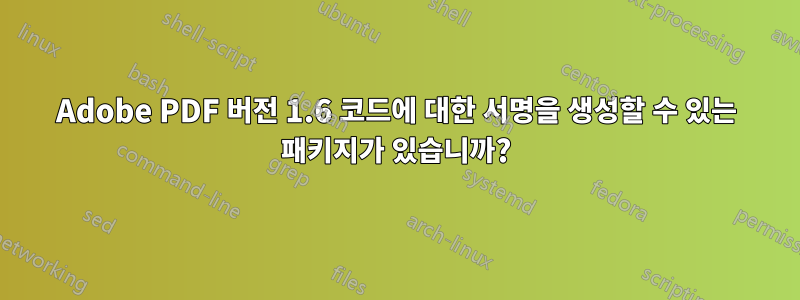 Adobe PDF 버전 1.6 코드에 대한 서명을 생성할 수 있는 패키지가 있습니까?