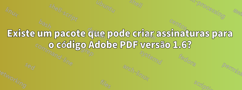 Existe um pacote que pode criar assinaturas para o código Adobe PDF versão 1.6?