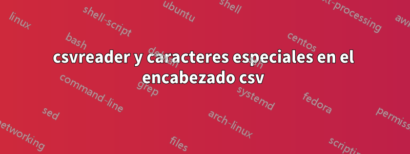 csvreader y caracteres especiales en el encabezado csv