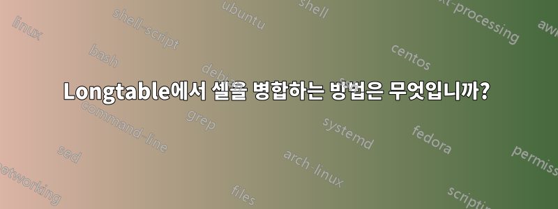 Longtable에서 셀을 병합하는 방법은 무엇입니까?